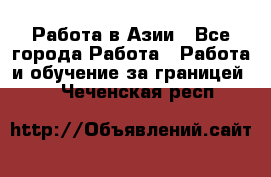 Работа в Азии - Все города Работа » Работа и обучение за границей   . Чеченская респ.